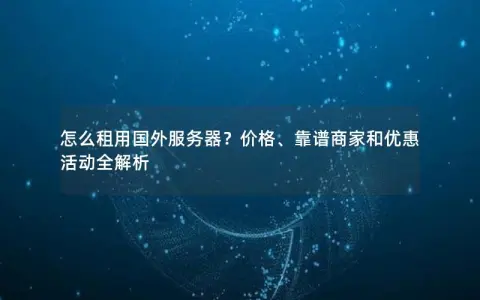 怎么租用国外服务器？价格、靠谱商家和优惠活动全解析