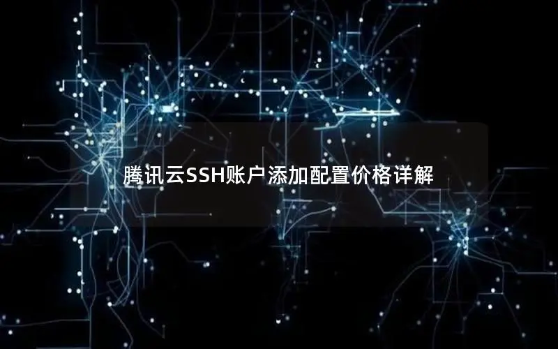 腾讯云SSH账户添加配置价格详解 腾讯云SSH账户添加配置价格详解