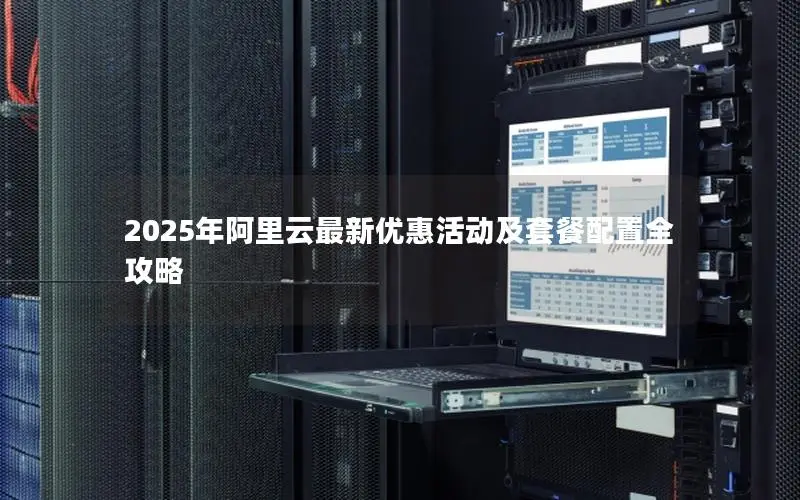 2025年阿里云最新优惠活动及套餐配置全攻略