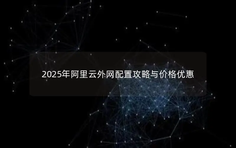 2025年阿里云外网配置攻略与价格优惠