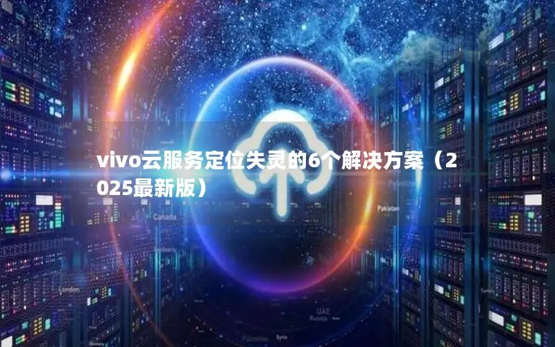 vivo云服务定位失灵的6个解决方案（2025最新版）