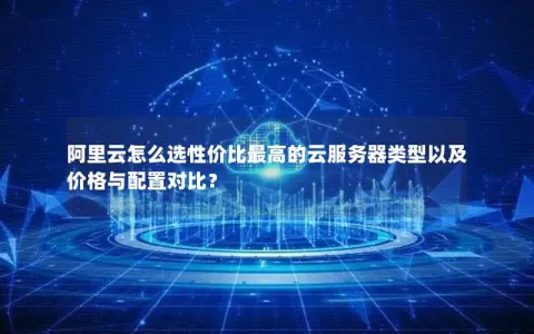 阿里云怎么选性价比最高的云服务器类型以及价格与配置对比？