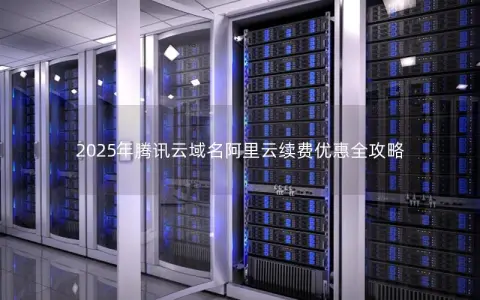 2025年腾讯云域名阿里云续费优惠全攻略