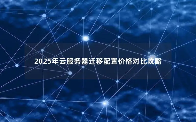 2025年云服务器迁移配置价格对比攻略