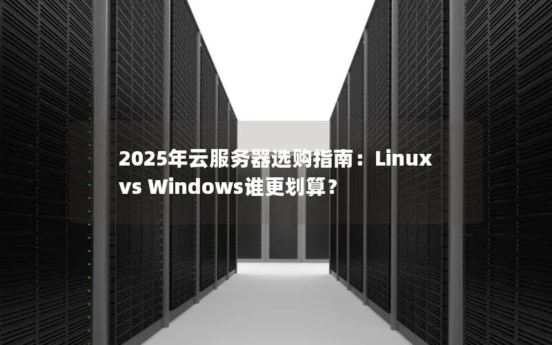 2025年云服务器选购指南:Linux vs Windows谁更划算? 2025年云服务器选购指南:Linux vs Windows谁更划算?