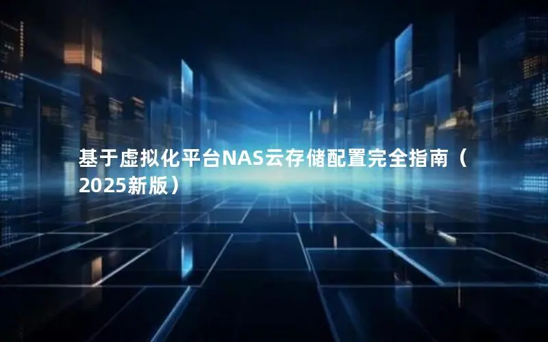 基于虚拟化平台NAS云存储配置完全指南(2025新版) 基于虚拟化平台NAS云存储配置完全指南(2025新版)