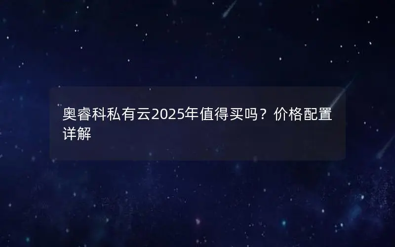 奥睿科私有云2025年值得买吗？价格配置详解