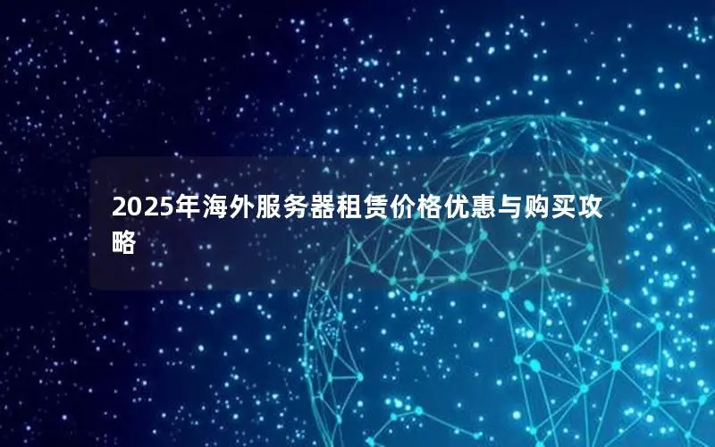 2025年海外服务器租赁价格优惠与购买攻略 2025年海外服务器租赁价格优惠与购买攻略