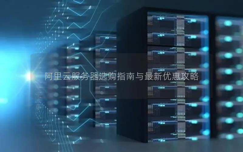 阿里云服务器选购指南与最新优惠攻略