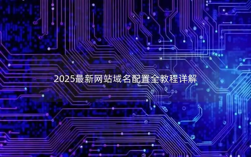 2025最新网站域名配置全教程详解