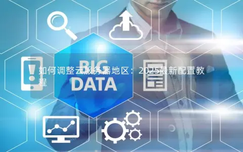如何调整云服务器地区：2025最新配置教程