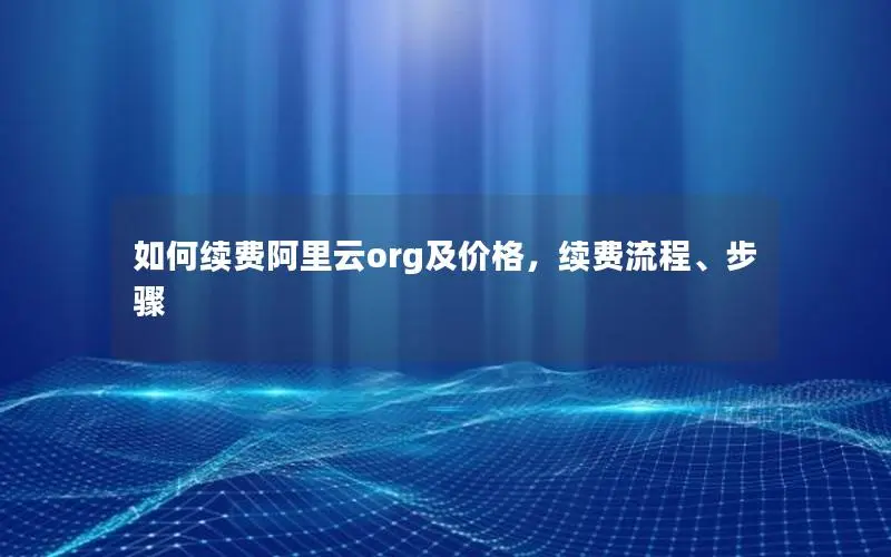如何续费阿里云org及价格，续费流程、步骤