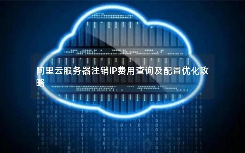 阿里云服务器注销IP费用查询及配置优化攻略