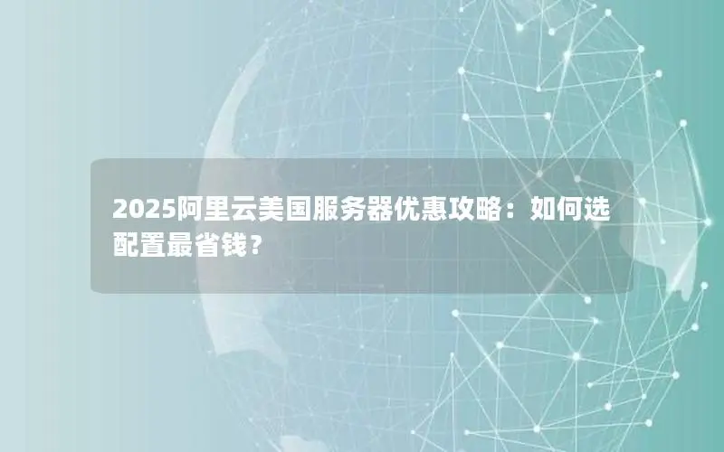 2025阿里云美国服务器优惠攻略:如何选配置最省钱? 2025阿里云美国服务器优惠攻略:如何选配置最省钱?