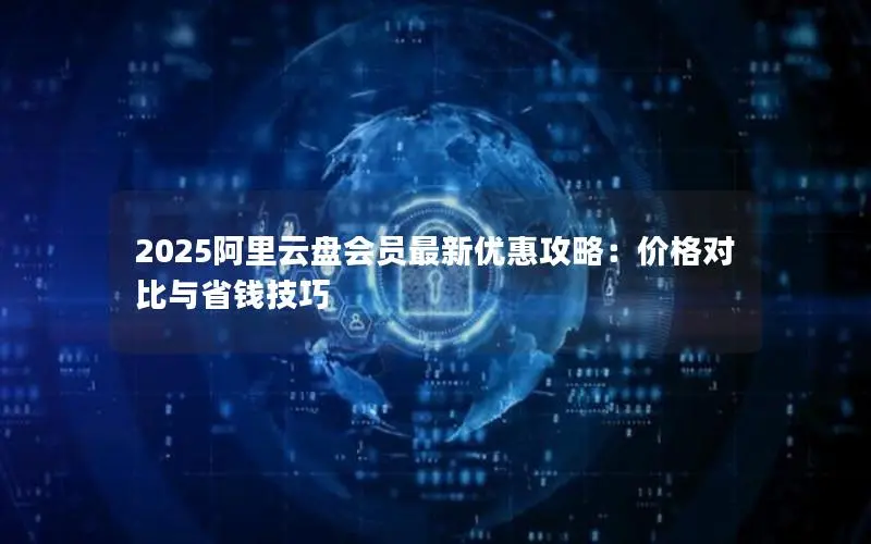 2025阿里云盘会员最新优惠攻略：价格对比与省钱技巧