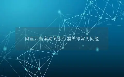 阿里云备案期间服务器关停常见问题