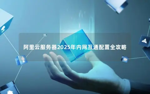 阿里云服务器2025年内网互通配置全攻略