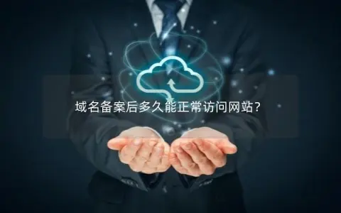 域名备案后多久能正常访问网站？