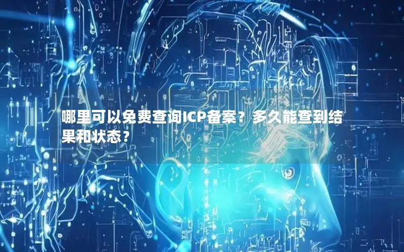 哪里可以免费查询ICP备案？多久能查到结果和状态？