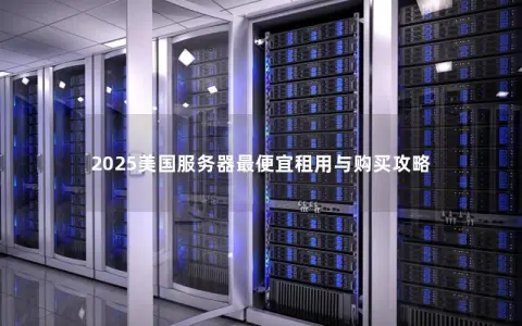 2025美国服务器最便宜租用与购买攻略