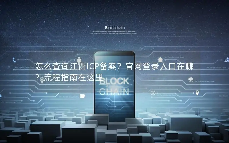 怎么查询江西ICP备案?官网登录入口在哪?流程指南在这里 怎么查询江西ICP备案?官网登录入口在哪?流程指南在这里