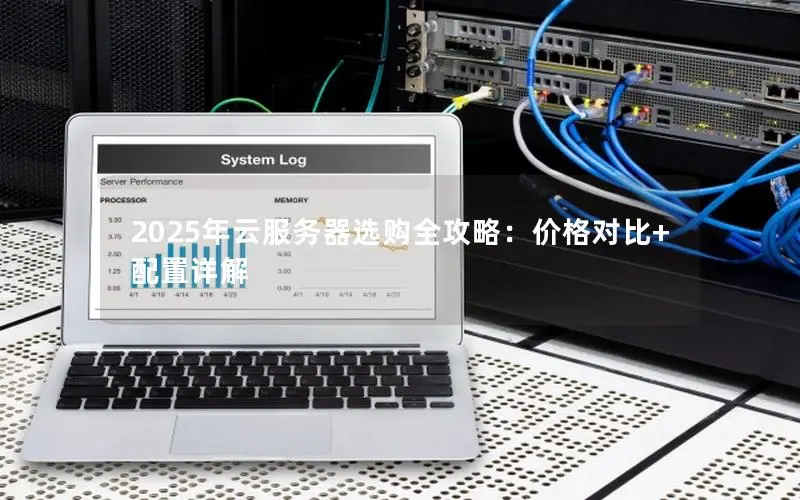 2025年云服务器选购全攻略：价格对比+配置详解