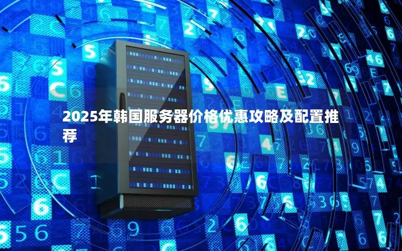2025年韩国服务器价格优惠攻略及配置推荐