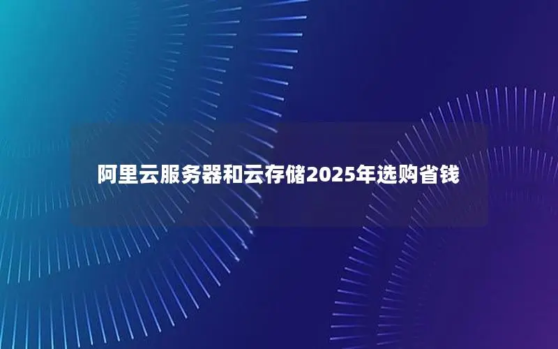 阿里云服务器和云存储2025年选购省钱
