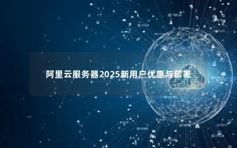 阿里云服务器2025新用户优惠与部署