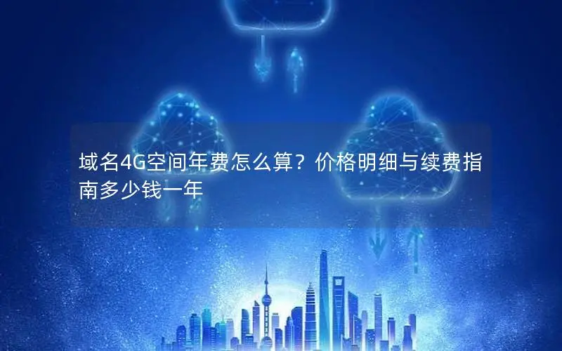 域名4G空间年费怎么算?价格明细与续费指南多少钱一年 域名4G空间年费怎么算?价格明细与续费指南多少钱一年