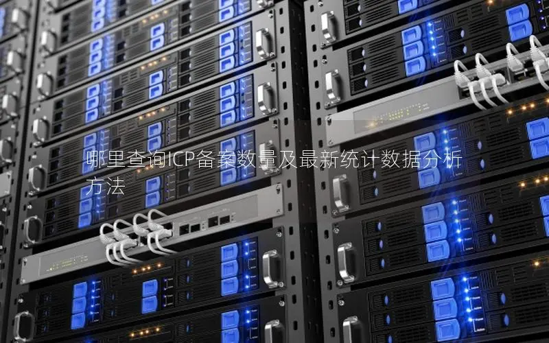 哪里查询ICP备案数量及最新统计数据分析方法
