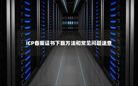 ICP备案证书下载方法和常见问题速查