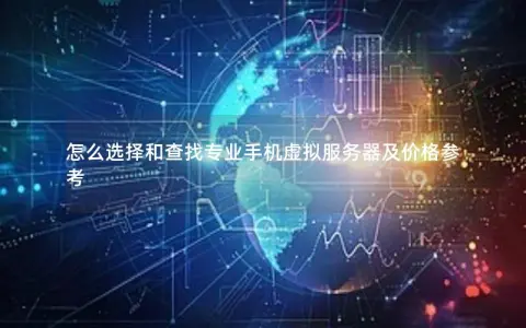 怎么选择和查找专业手机虚拟服务器及价格参考