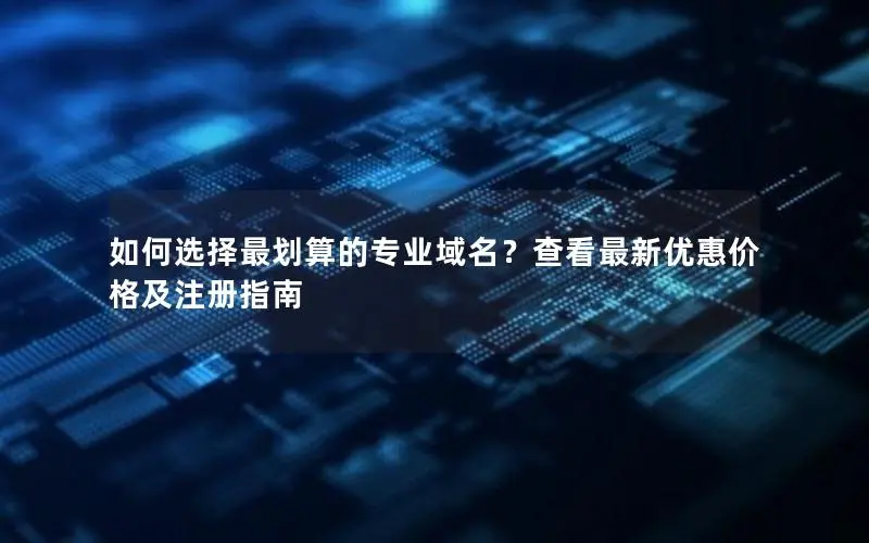 如何选择最划算的专业域名？查看最新优惠价格及注册指南