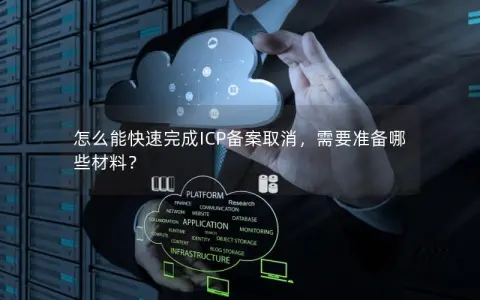 怎么能快速完成ICP备案取消，需要准备哪些材料？