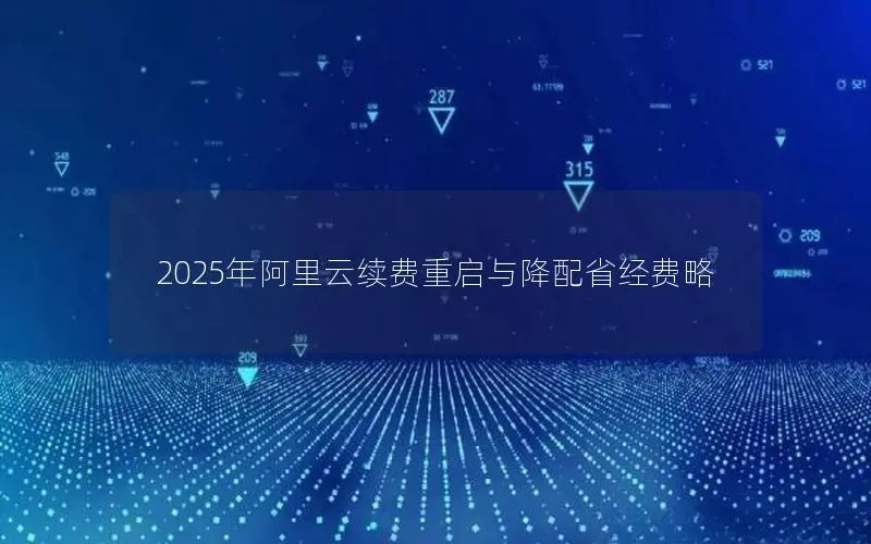 2025年阿里云续费重启与降配省经费略 2025年阿里云续费重启与降配省经费略