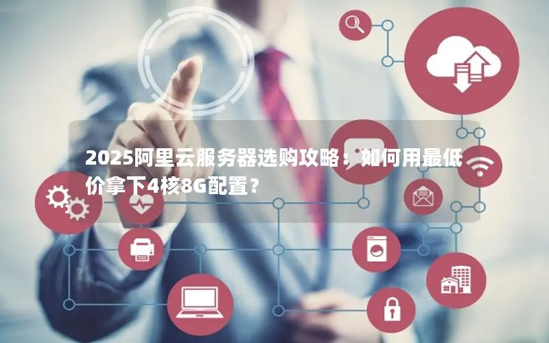 2025阿里云服务器选购攻略：如何用最低价拿下4核8G配置？