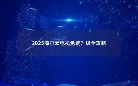 2025海尔云电视免费升级全攻略