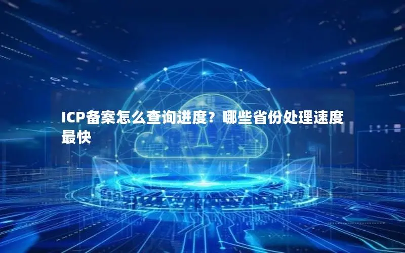 ICP备案怎么查询进度?哪些省份处理速度最快 ICP备案怎么查询进度?哪些省份处理速度最快