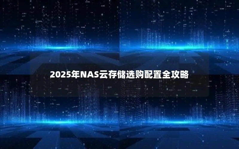 2025年NAS云存储选购配置全攻略 2025年NAS云存储选购配置全攻略