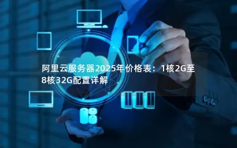 阿里云服务器2025年价格表:1核2G至8核32G配置详解 阿里云服务器2025年价格表:1核2G至8核32G配置详解