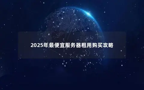 2025年最便宜服务器租用购买攻略