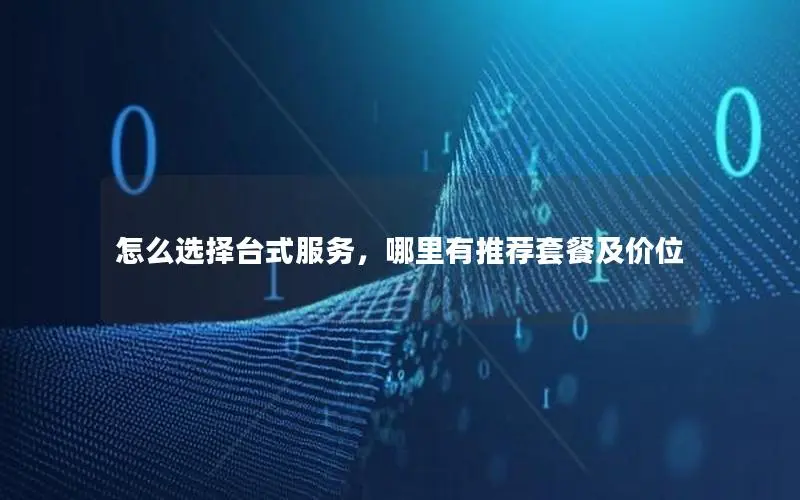 怎么选择台式服务,哪里有推荐套餐及价位 怎么选择台式服务,哪里有推荐套餐及价位