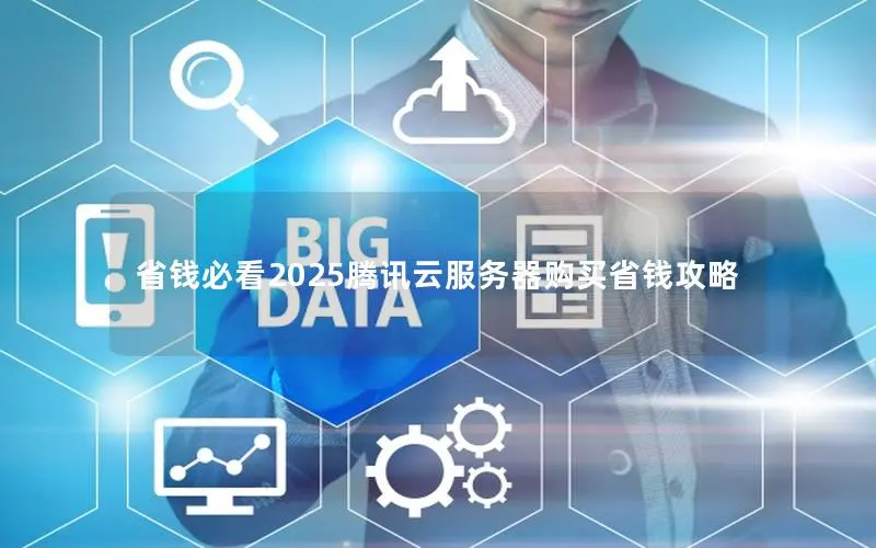 省钱必看2025腾讯云服务器购买省钱攻略 省钱必看2025腾讯云服务器购买省钱攻略