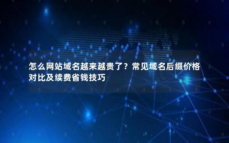 怎么网站域名越来越贵了?常见域名后缀价格对比及续费省钱技巧 怎么网站域名越来越贵了?常见域名后缀价格对比及续费省钱技巧