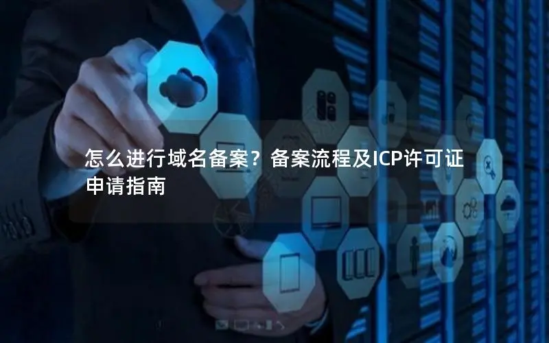 怎么进行域名备案?备案流程及ICP许可证申请指南 怎么进行域名备案?备案流程及ICP许可证申请指南