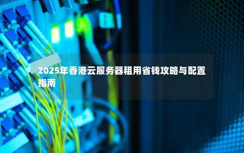2025年香港云服务器租用省钱攻略与配置指南 2025年香港云服务器租用省钱攻略与配置指南