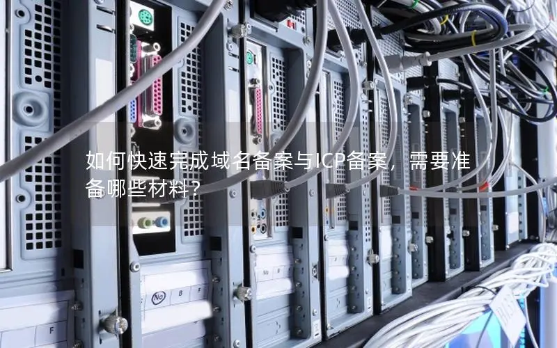 如何快速完成域名备案与ICP备案,需要准备哪些材料? 如何快速完成域名备案与ICP备案,需要准备哪些材料?