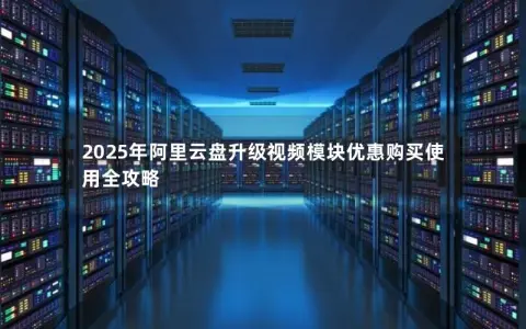 2025年阿里云盘升级视频模块优惠购买使用全攻略