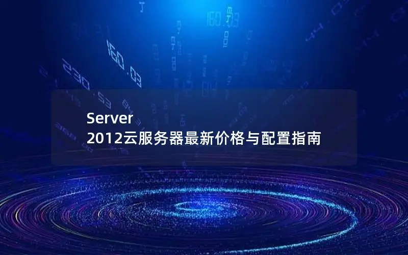 Server 2012云服务器最新价格与配置指南